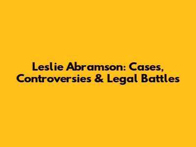 Leslie Abramson: Cases, Controversies & Legal Battles