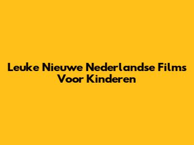 Leuke Nieuwe Nederlandse Films Voor Kinderen
