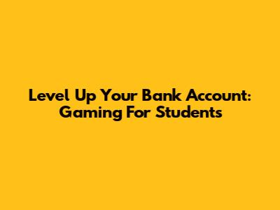 Level Up Your Bank Account: Gaming For Students