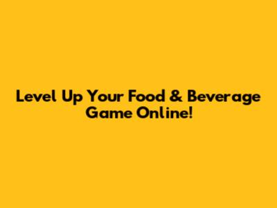 Level Up Your Food & Beverage Game Online!