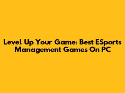 Level Up Your Game: Best ESports Management Games On PC
