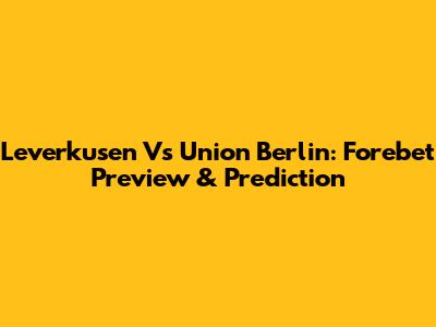 Leverkusen Vs Union Berlin: Forebet Preview & Prediction
