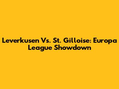 Leverkusen Vs. St. Gilloise: Europa League Showdown
