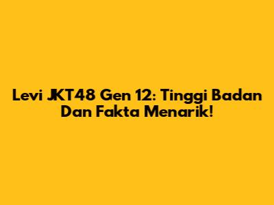 Levi JKT48 Gen 12: Tinggi Badan Dan Fakta Menarik!