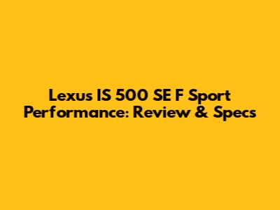 Lexus IS 500 SE F Sport Performance: Review & Specs