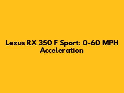 Lexus RX 350 F Sport: 0-60 MPH Acceleration