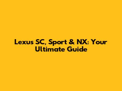Lexus SC, Sport & NX: Your Ultimate Guide