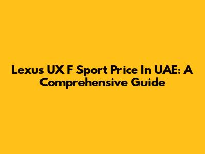 Lexus UX F Sport Price In UAE: A Comprehensive Guide