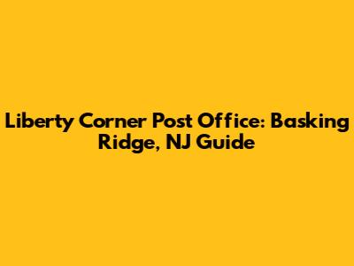 Liberty Corner Post Office: Basking Ridge, NJ Guide