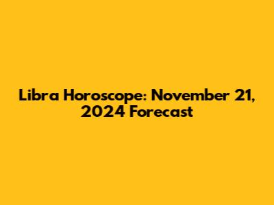 Libra Horoscope: November 21, 2024 Forecast