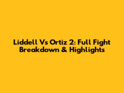 Liddell Vs Ortiz 2: Full Fight Breakdown & Highlights