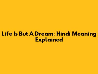 Life Is But A Dream: Hindi Meaning Explained