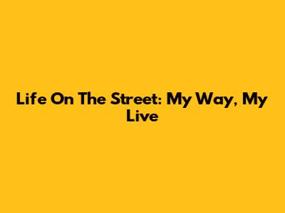 Life On The Street: My Way, My Live