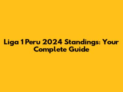 Liga 1 Peru 2024 Standings: Your Complete Guide