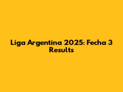 Liga Argentina 2025: Fecha 3 Results