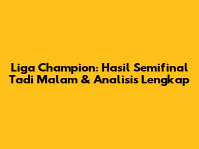 Liga Champion: Hasil Semifinal Tadi Malam & Analisis Lengkap