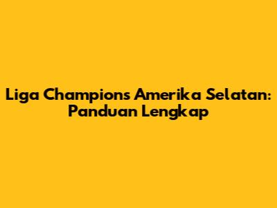 Liga Champions Amerika Selatan: Panduan Lengkap
