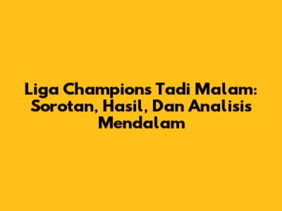 Liga Champions Tadi Malam: Sorotan, Hasil, Dan Analisis Mendalam