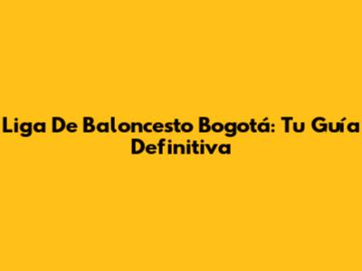Liga De Baloncesto Bogotá: Tu Guía Definitiva