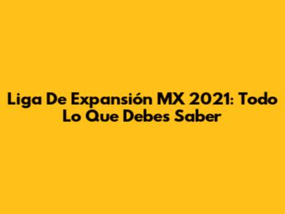 Liga De Expansión MX 2021: Todo Lo Que Debes Saber