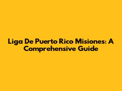 Liga De Puerto Rico Misiones: A Comprehensive Guide