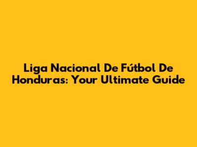 Liga Nacional De Fútbol De Honduras: Your Ultimate Guide