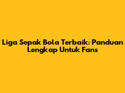 Liga Sepak Bola Terbaik: Panduan Lengkap Untuk Fans