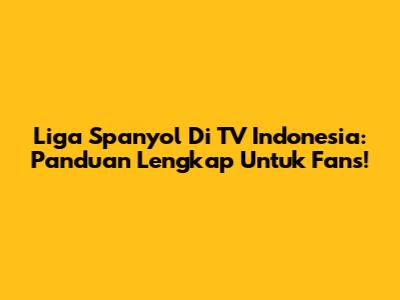 Liga Spanyol Di TV Indonesia: Panduan Lengkap Untuk Fans!