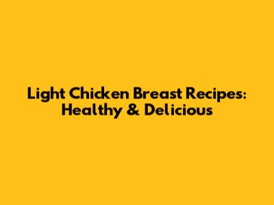 Light Chicken Breast Recipes: Healthy & Delicious