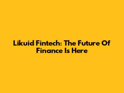 Likuid Fintech: The Future Of Finance Is Here