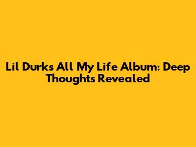 Lil Durk's 'All My Life' Album: Deep Thoughts Revealed