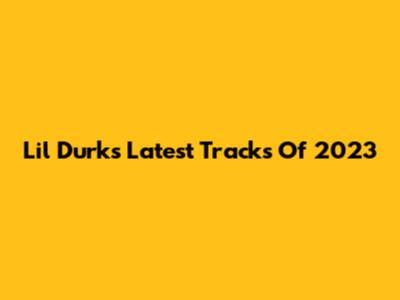 Lil Durk's Latest Tracks Of 2023
