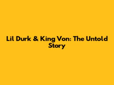 Lil Durk & King Von: The Untold Story