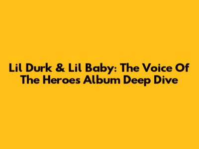 Lil Durk & Lil Baby: 'The Voice Of The Heroes' Album Deep Dive
