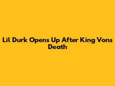 Lil Durk Opens Up After King Von's Death
