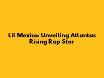 Lil Mexico: Unveiling Atlanta's Rising Rap Star