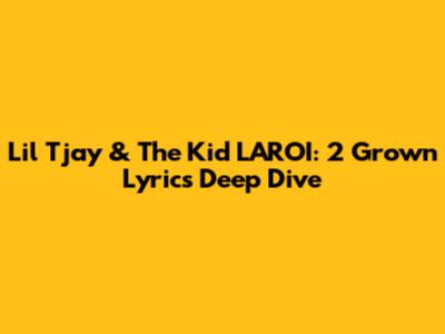 Lil Tjay & The Kid LAROI: 2 Grown Lyrics Deep Dive