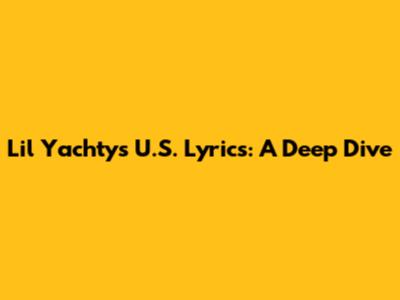 Lil Yachty's "U.S." Lyrics: A Deep Dive