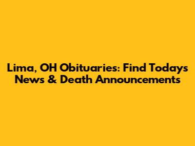 Lima, OH Obituaries: Find Today's News & Death Announcements
