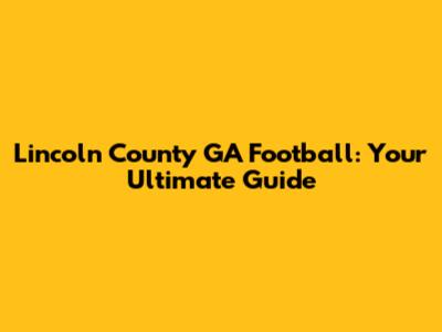 Lincoln County GA Football: Your Ultimate Guide