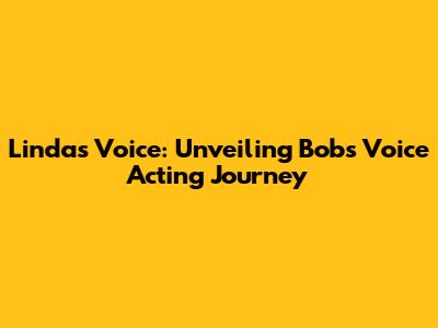 Linda's Voice: Unveiling Bob's Voice Acting Journey