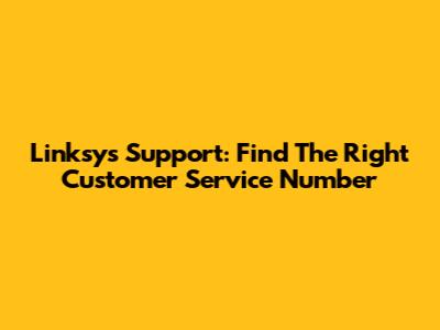 Linksys Support: Find The Right Customer Service Number