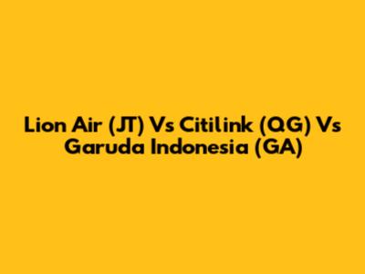 Lion Air (JT) Vs Citilink (QG) Vs Garuda Indonesia (GA)