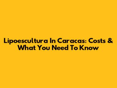 Lipoescultura In Caracas: Costs & What You Need To Know