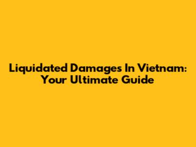 Liquidated Damages In Vietnam: Your Ultimate Guide