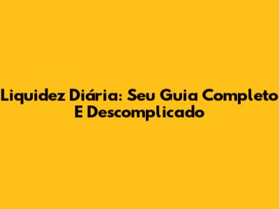 Liquidez Diária: Seu Guia Completo E Descomplicado