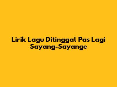 Lirik Lagu 'Ditinggal Pas Lagi Sayang-Sayange'