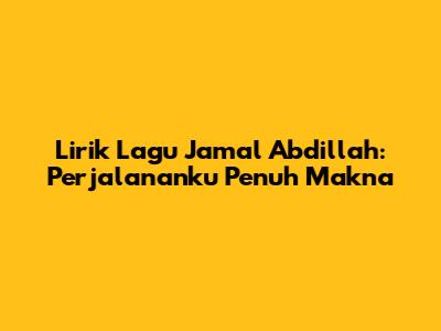 Lirik Lagu Jamal Abdillah: Perjalananku Penuh Makna