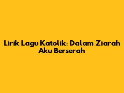 Lirik Lagu Katolik: Dalam Ziarah Aku Berserah