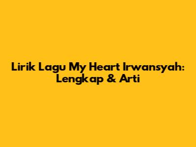 Lirik Lagu My Heart Irwansyah: Lengkap & Arti